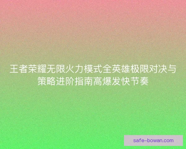 王者荣耀无限火力模式全英雄极限对决与策略进阶指南高爆发快节奏
