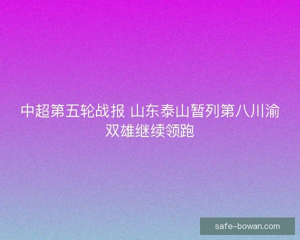 中超第五轮战报 山东泰山暂列第八川渝双雄继续领跑 中超第五轮战报 山东泰山暂列第八川渝双雄继续领跑