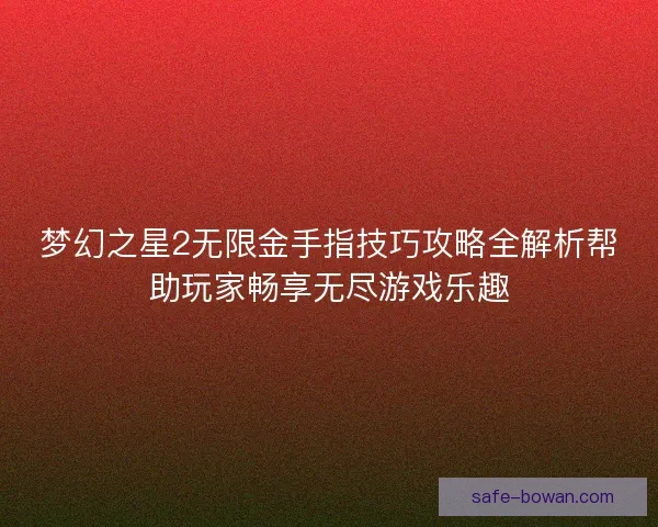梦幻之星2无限金手指技巧攻略全解析帮助玩家畅享无尽游戏乐趣