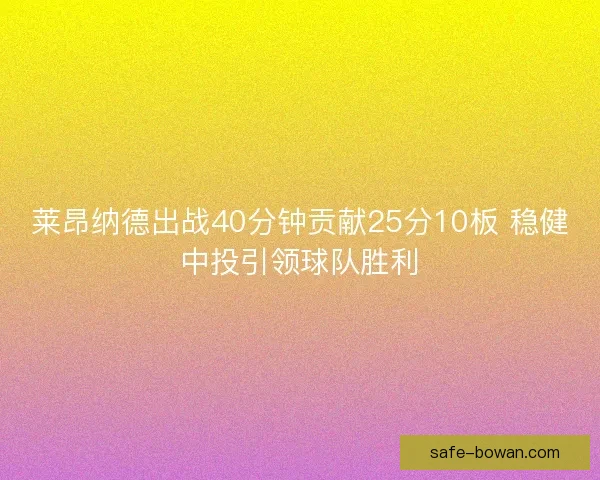 莱昂纳德出战40分钟贡献25分10板 稳健中投引领球队胜利