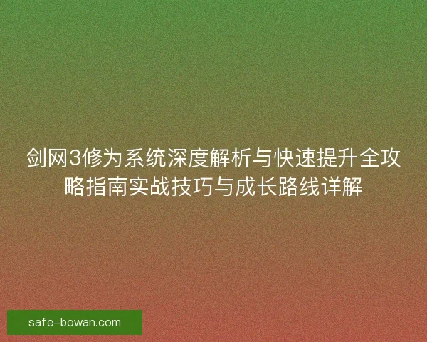 剑网3修为系统深度解析与快速提升全攻略指南实战技巧与成长路线详解 剑网3修为系统深度解析与快速提升全攻略指南实战技巧与成长路线详解