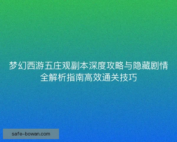 梦幻西游五庄观副本深度攻略与隐藏剧情全解析指南高效通关技巧